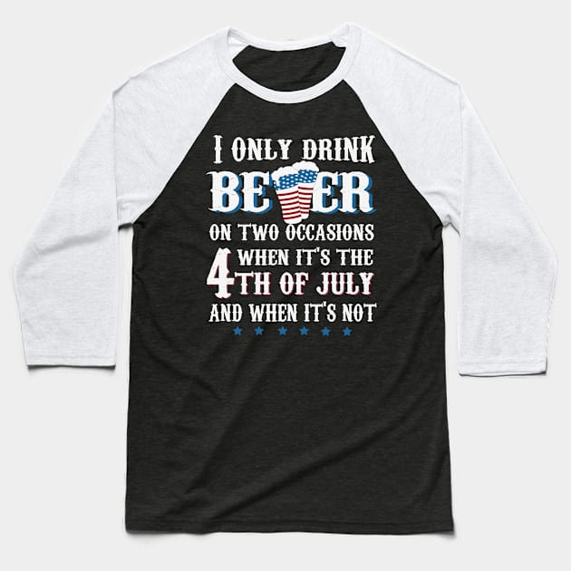 I Only Drink Beer on two Occasions When it's 4th of July and When It's Not Baseball T-Shirt by jonathanptk